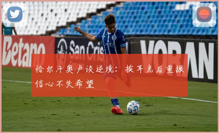 恰尔汗奥卢谈逆境：挨耳光后重振信心不失希望