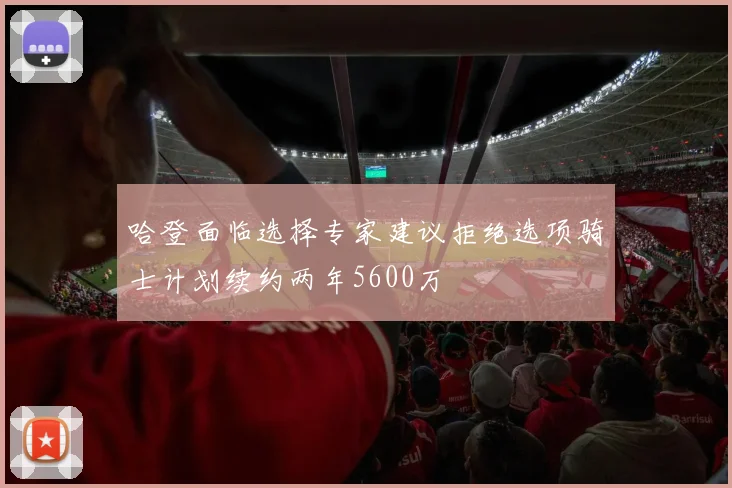 哈登面临选择专家建议拒绝选项骑士计划续约两年5600万
